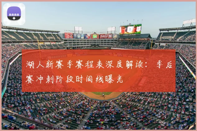 湖人新赛季赛程表深度解读：季后赛冲刺阶段时间线曝光
