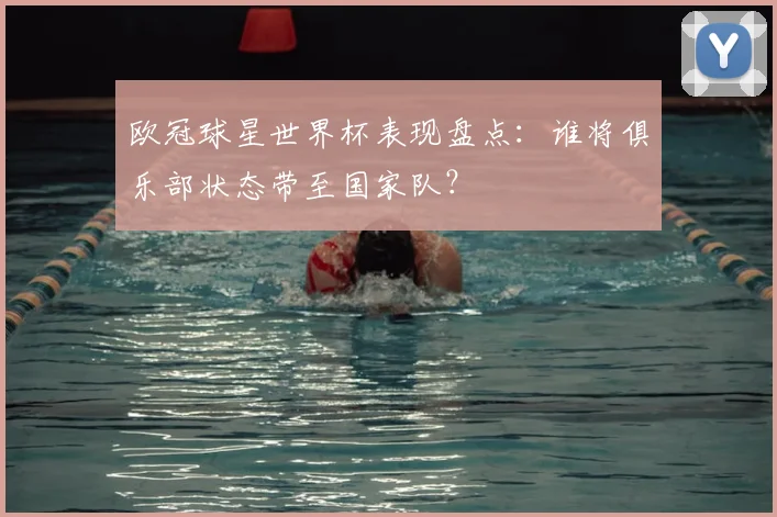 欧冠球星世界杯表现盘点：谁将俱乐部状态带至国家队？