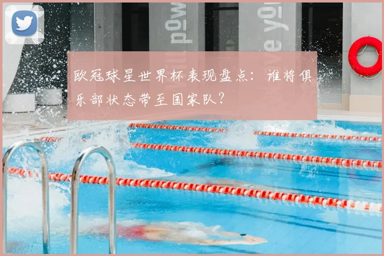 欧冠球星世界杯表现盘点：谁将俱乐部状态带至国家队？