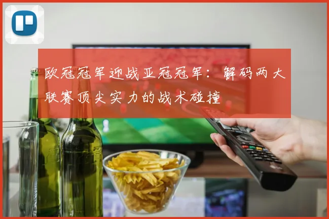 欧冠冠军迎战亚冠冠军：解码两大联赛顶尖实力的战术碰撞